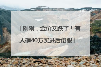 刚刚，金价又跌了！有人砸40万买进后傻眼
