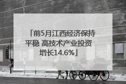 前5月江西经济保持平稳 高技术产业投资增长14.6%