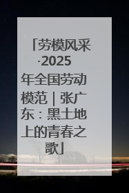 劳模风采·2025年全国劳动模范｜张广东：黑土地上的青春之歌