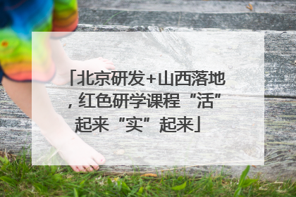 北京研发+山西落地，红色研学课程“活”起来“实”起来