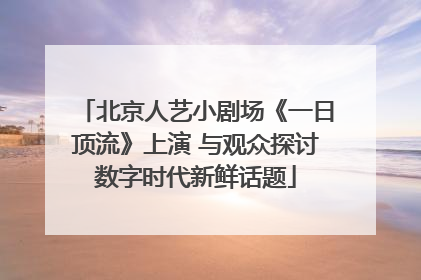 北京人艺小剧场《一日顶流》上演 与观众探讨数字时代新鲜话题