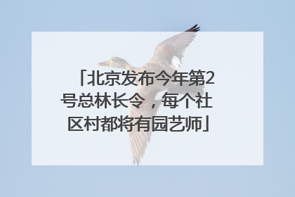 北京发布今年第2号总林长令，每个社区村都将有园艺师