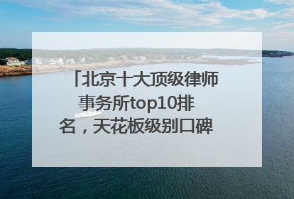 北京十大顶级律师事务所top10排名，天花板级别口碑超高胜诉率