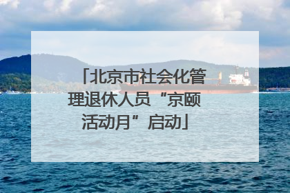 北京市社会化管理退休人员“京颐活动月”启动