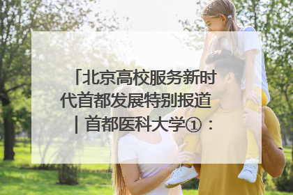 北京高校服务新时代首都发展特别报道｜首都医科大学①：八年磨一剑，这届医学生为何要读“医学特种兵班”？