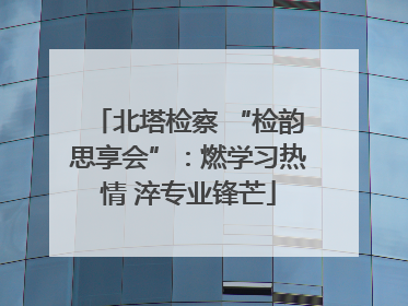 北塔检察 “检韵思享会”：燃学习热情 淬专业锋芒