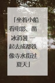 坐着小船看电影、凿冰消暑 一起去成都铁像寺水街过夏天
