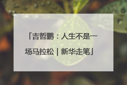 吉哲鹏：人生不是一场马拉松｜新华走笔