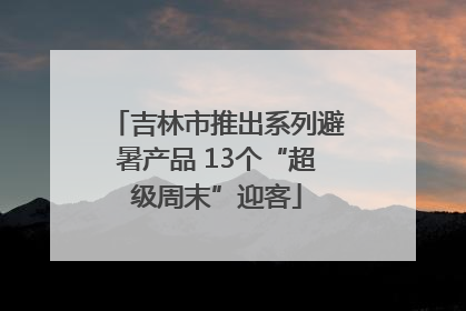 吉林市推出系列避暑产品 13个“超级周末”迎客