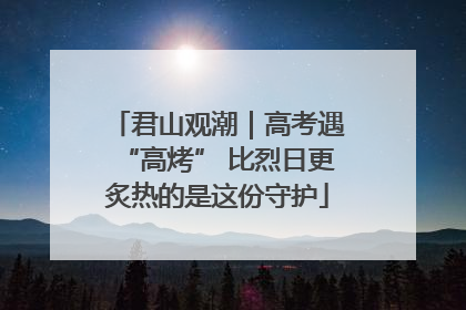 君山观潮｜高考遇“高烤” 比烈日更炙热的是这份守护