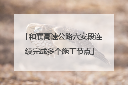 和襄高速公路六安段连续完成多个施工节点