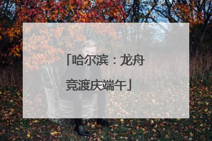 哈尔滨：龙舟竞渡庆端午