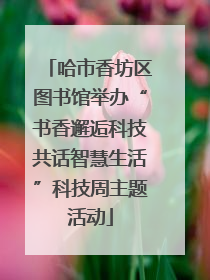 哈市香坊区图书馆举办“书香邂逅科技共话智慧生活”科技周主题活动