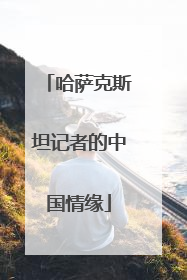 哈萨克斯坦记者的中国情缘