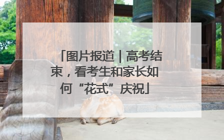 图片报道｜高考结束，看考生和家长如何“花式”庆祝