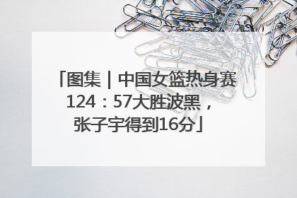 图集｜中国女篮热身赛124：57大胜波黑，张子宇得到16分