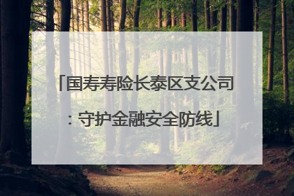 国寿寿险长泰区支公司：守护金融安全防线
