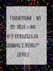 国家电网：哈密-重庆±800千伏特高压直流输电工程投产送电