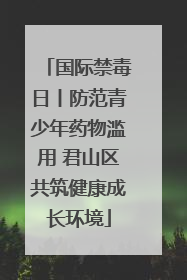 国际禁毒日丨防范青少年药物滥用 君山区共筑健康成长环境