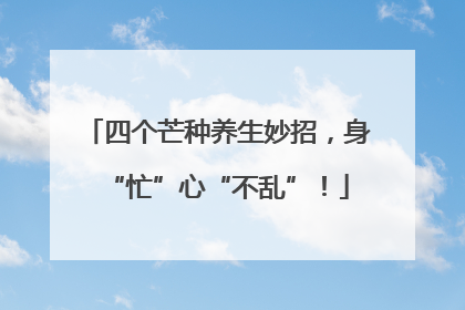 四个芒种养生妙招，身“忙”心“不乱”！