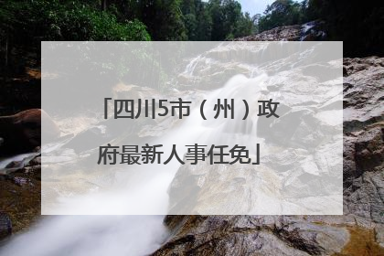 四川5市（州）政府最新人事任免