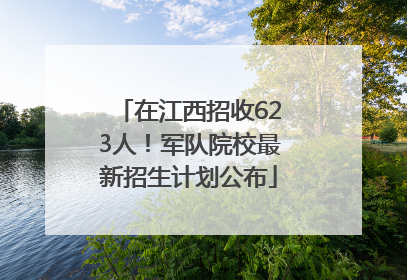 在江西招收623人！军队院校最新招生计划公布