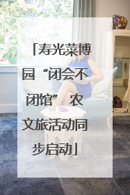 寿光菜博园“闭会不闭馆” 农文旅活动同步启动
