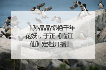 孙晶晶惊艳千年花妖，于正《临江仙》定档开播