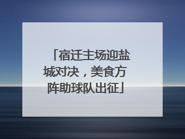 宿迁主场迎盐城对决，美食方阵助球队出征