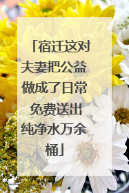 宿迁这对夫妻把公益做成了日常 免费送出纯净水万余桶