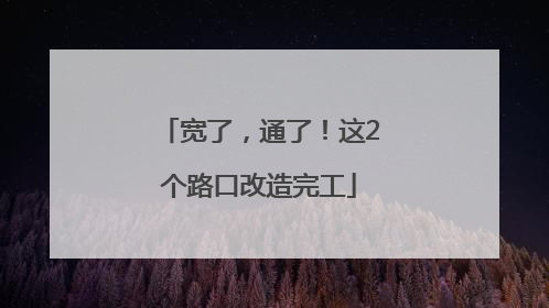 宽了，通了！这2个路口改造完工