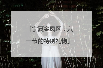 宁夏金凤区：六一节的特别礼物