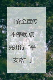 安全宣传不停歇 点亮出行“平安路”