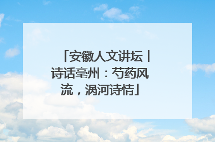 安徽人文讲坛丨诗话亳州：芍药风流，涡河诗情
