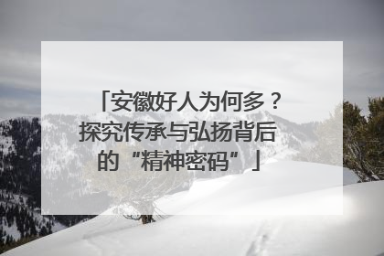 安徽好人为何多？探究传承与弘扬背后的“精神密码”
