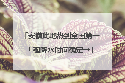 安徽此地热到全国第一！强降水时间确定→