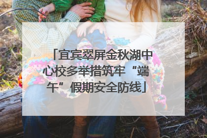 宜宾翠屏金秋湖中心校多举措筑牢“端午”假期安全防线