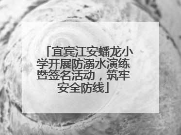 宜宾江安蟠龙小学开展防溺水演练暨签名活动，筑牢安全防线