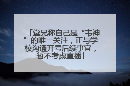 堂兄称自己是“韦神”的唯一关注，正与学校沟通开号后续事宜，暂不考虑直播