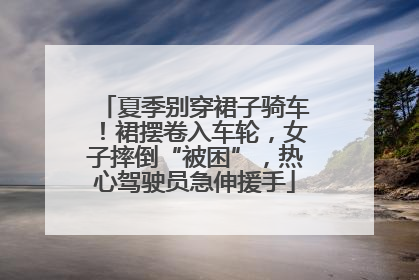 夏季别穿裙子骑车！裙摆卷入车轮，女子摔倒“被困”，热心驾驶员急伸援手