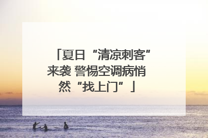 夏日“清凉刺客”来袭 警惕空调病悄然“找上门”