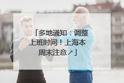 多地通知：调整上班时间！上海本周末注意↗