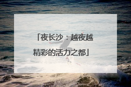夜长沙：越夜越精彩的活力之都
