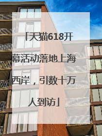 天猫618开幕活动落地上海西岸，引数十万人到访