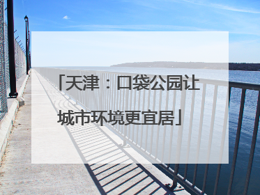 天津：口袋公园让城市环境更宜居