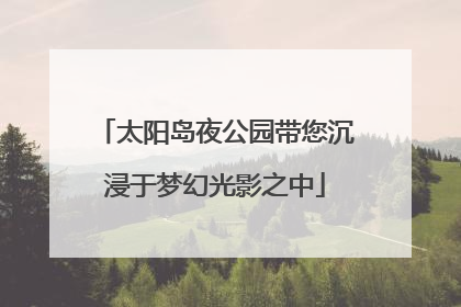 太阳岛夜公园带您沉浸于梦幻光影之中
