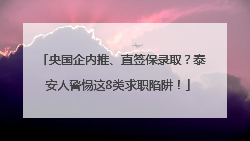央国企内推、直签保录取？泰安人警惕这8类求职陷阱！