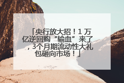 央行放大招！1 万亿逆回购“输血”来了，3个月期流动性大礼包砸向市场！