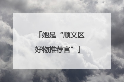 她是“顺义区好物推荐官”