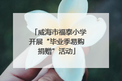 威海市福泰小学开展“毕业季易购捐赠”活动